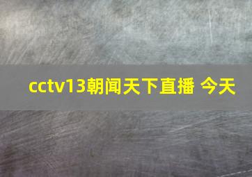 cctv13朝闻天下直播 今天